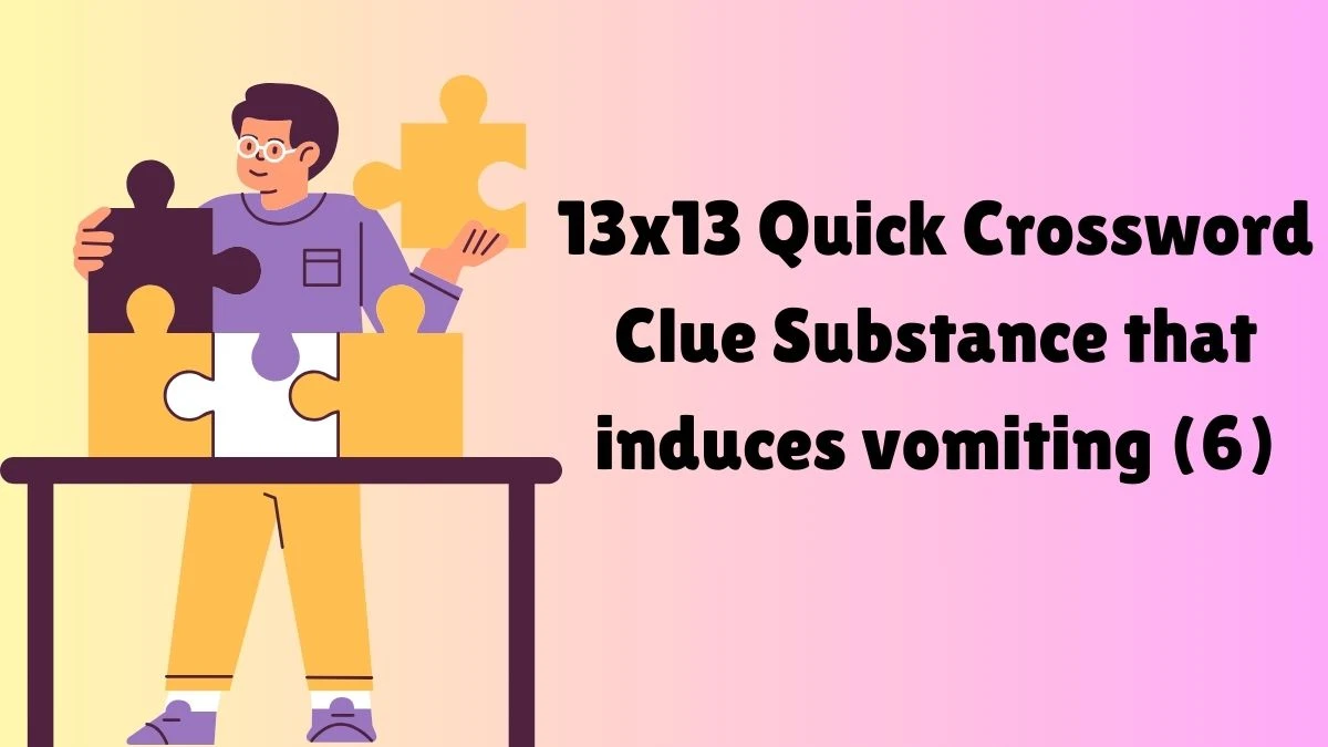 13x13 Quick Crossword Clue Substance that induces vomiting (6)