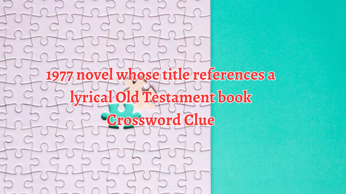 1977 novel whose title references a lyrical Old Testament book NYT Crossword Clue Puzzle Answer from August 13, 2024