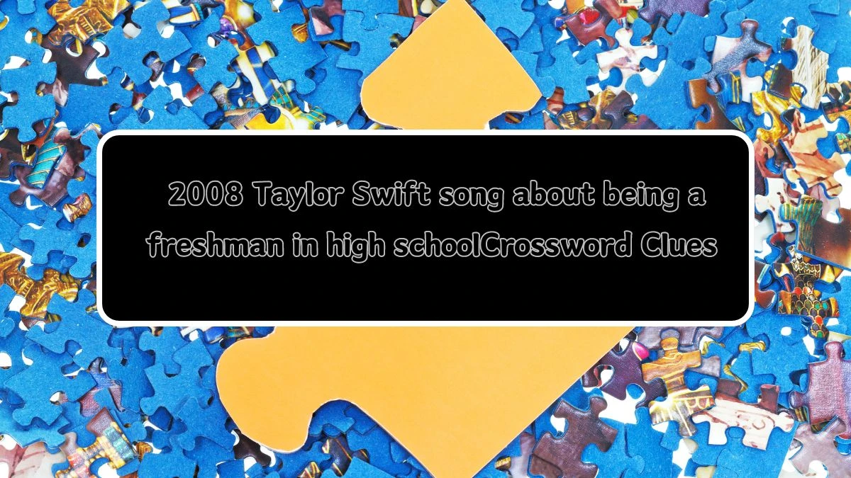 Daily Themed 2008 Taylor Swift song about being a freshman in high school Crossword Clue Puzzle Answer from August 05, 2024