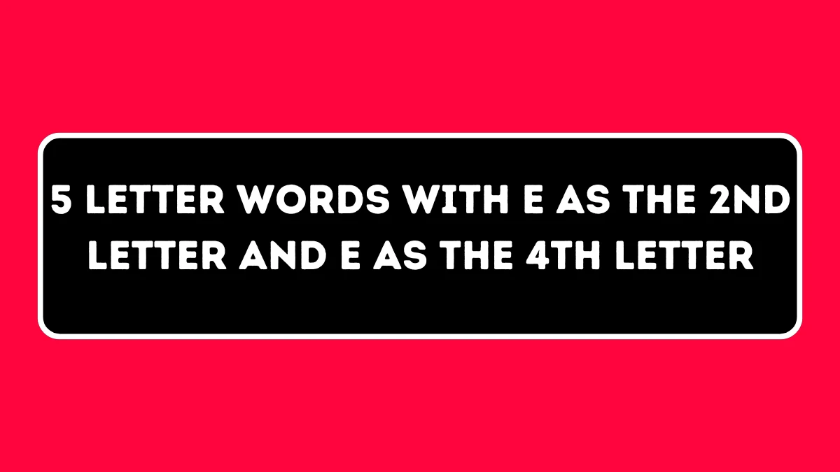 5 Letter Words with E as the 2nd Letter and E as the 4th Letter All Words List