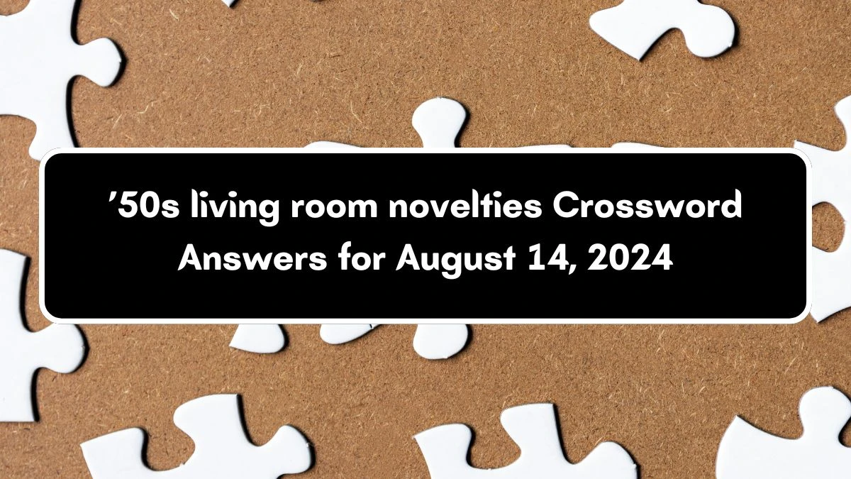 Universal ’50s living room novelties Crossword Clue Puzzle Answer from August 14, 2024