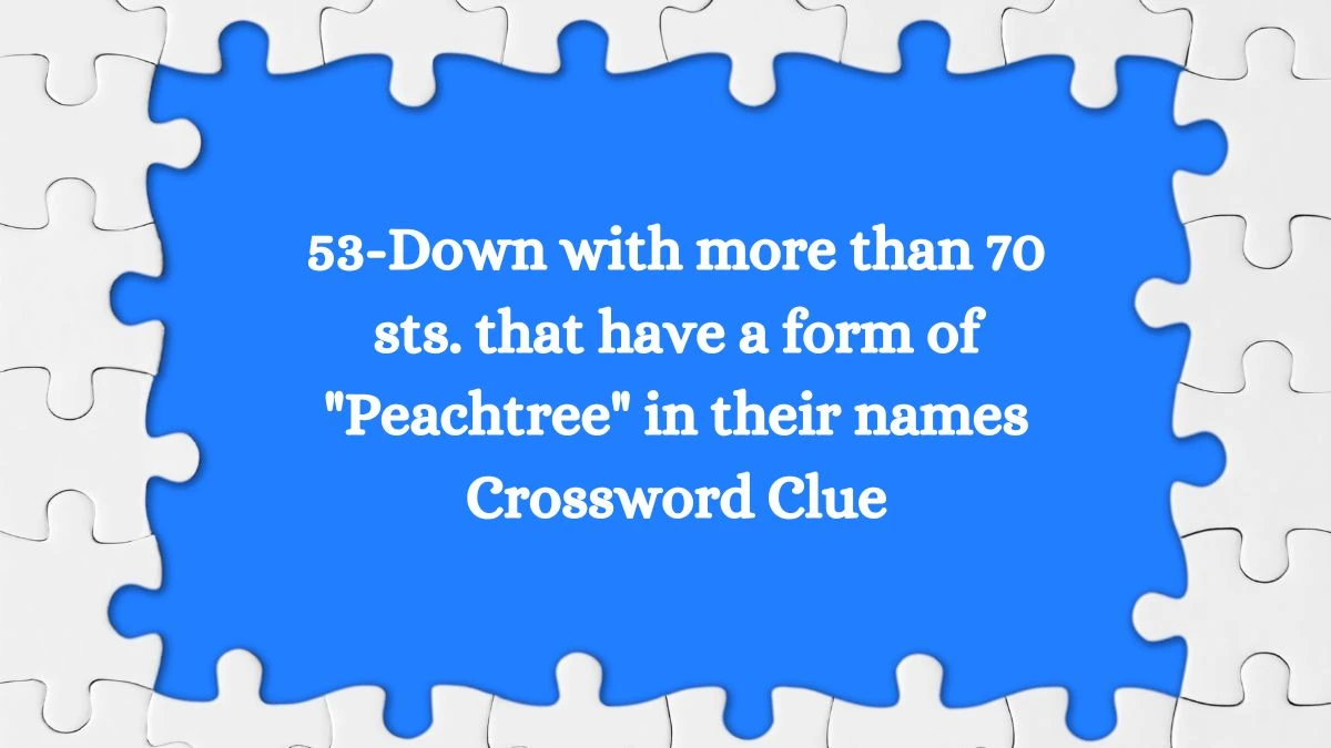 LA Times 53-Down with more than 70 sts. that have a form of Peachtree in their names Crossword Puzzle Answer from August 08, 2024