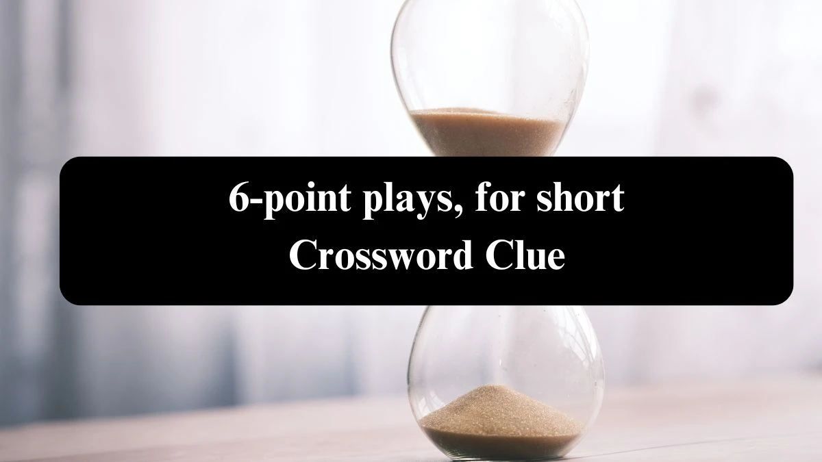 6-point plays, for short Daily Commuter Crossword Clue Answers on August 06, 2024