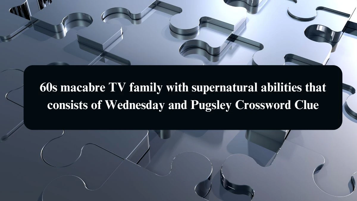 60s macabre TV family with supernatural abilities that consists of Wednesday and Pugsley Daily Themed Crossword Clue Puzzle Answer from August 21, 2024