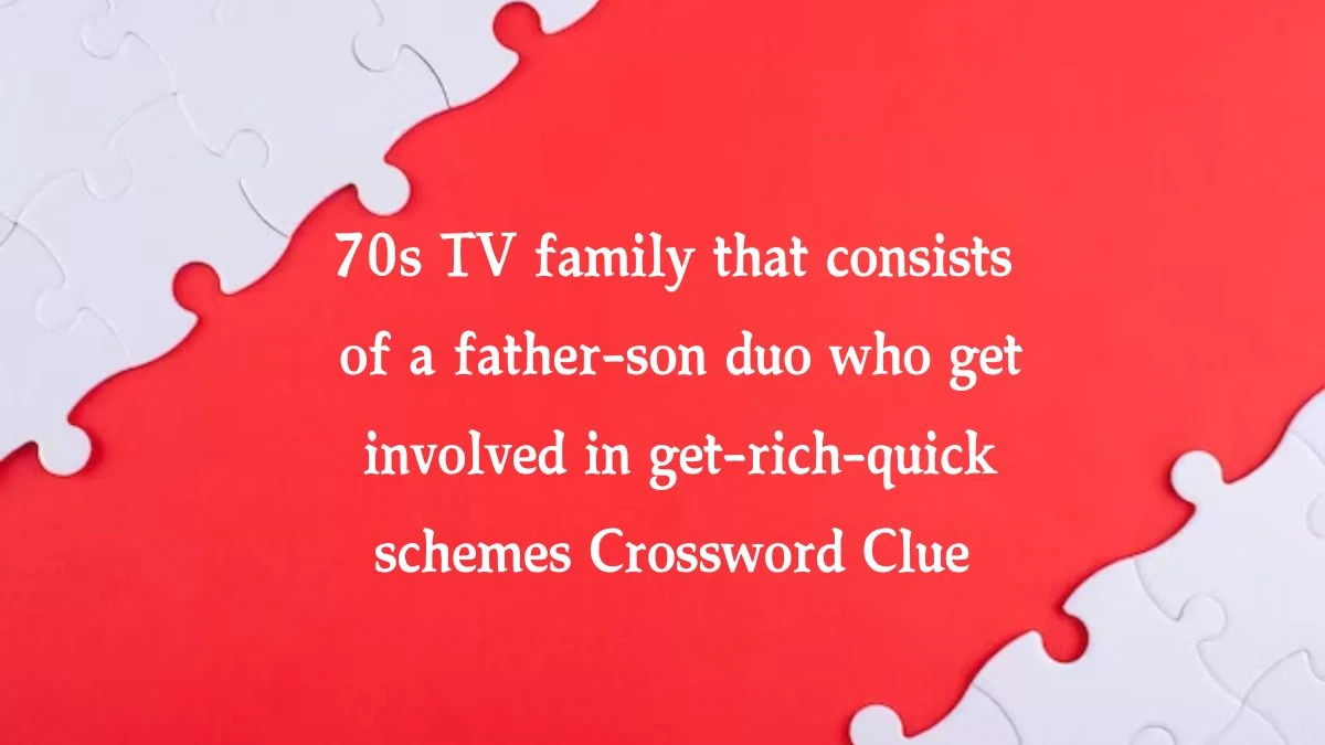 70s TV family that consists of a father-son duo who get involved in get-rich-quick schemes Daily Themed Crossword Clue Puzzle Answer from August 21, 2024