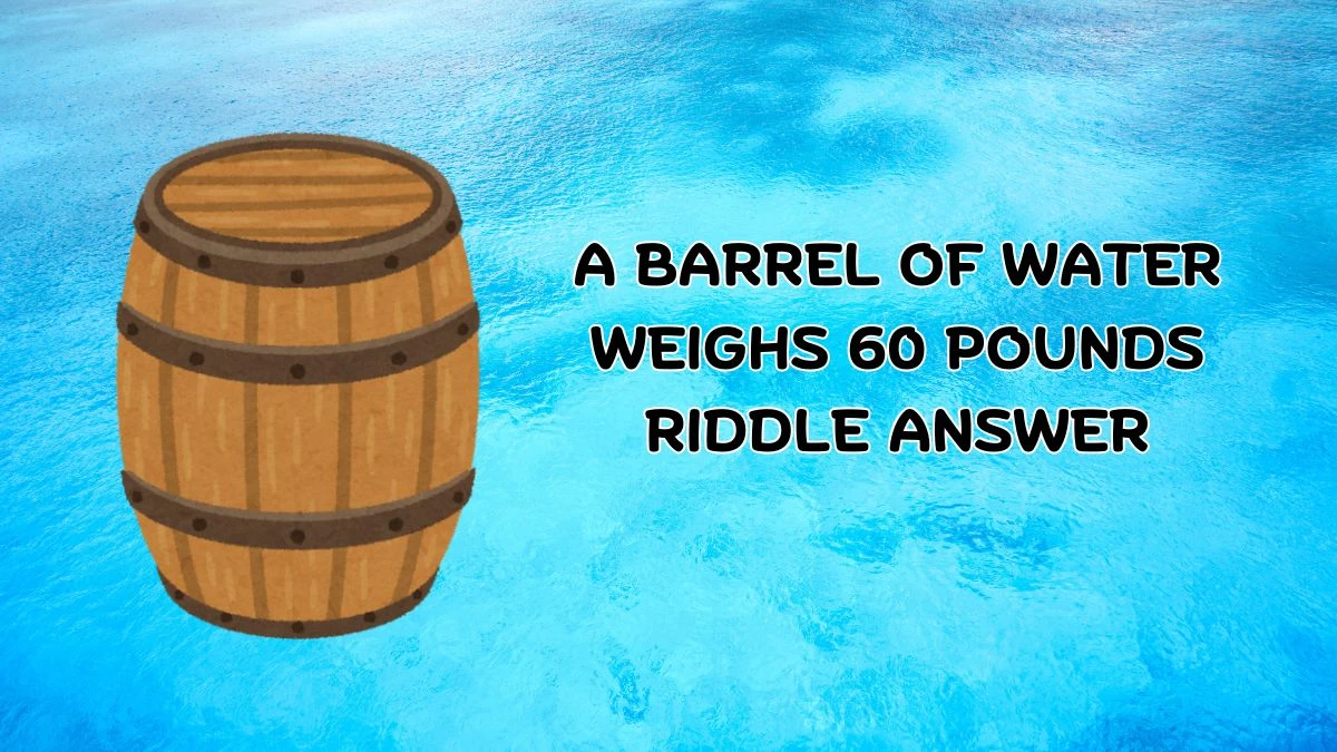 A Barrel of Water Weighs 60 Pounds Riddle Answer Revealed