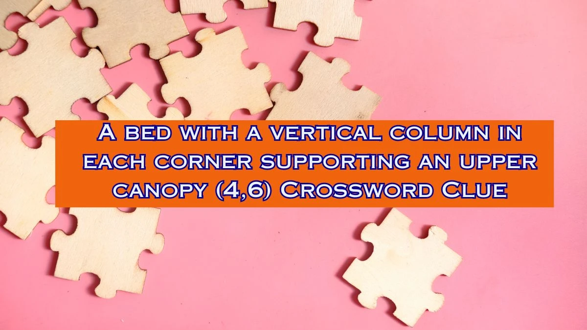 A bed with a vertical column in each corner supporting an upper canopy (4,6) Crossword Clue Puzzle Answer from August 02, 2024