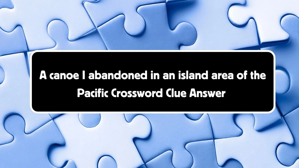 A canoe I abandoned in an island area of the Pacific Crossword Clue Puzzle Answer from August 04, 2024