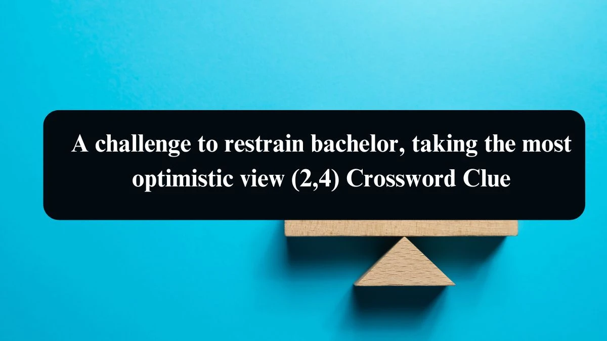 A challenge to restrain bachelor, taking the most optimistic view (2,4) Crossword Clue Answers on August 13, 2024