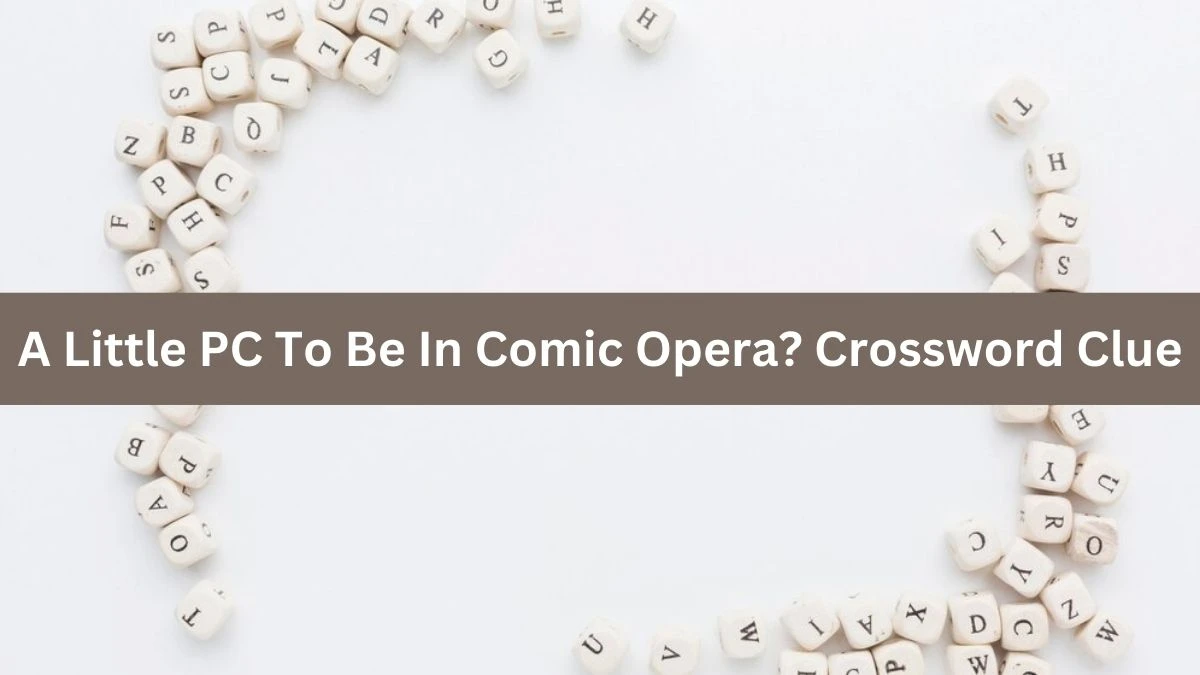 A Little PC To Be In Comic Opera? Crossword Clue Answers on August 23, 2024