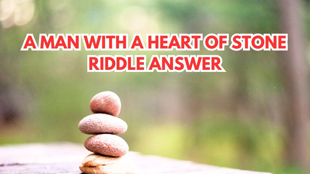 A Man with a Heart of Stone Riddle Answer