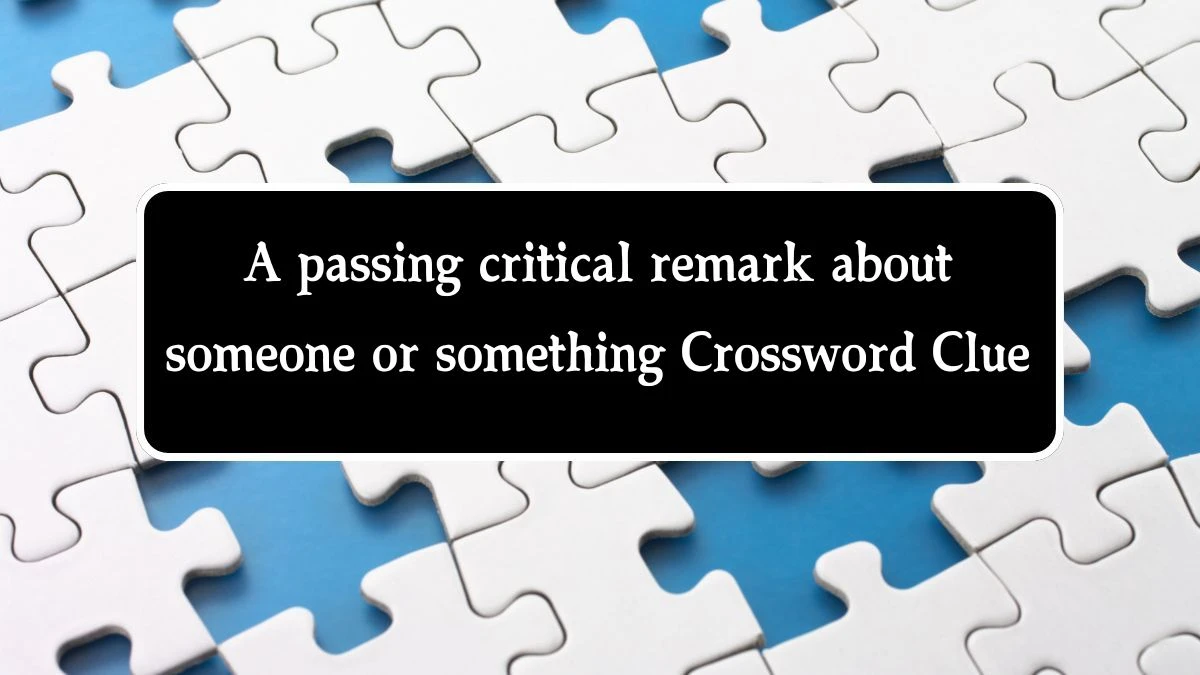 A passing critical remark about someone or something Crossword Clue Puzzle Answer from August 14, 2024