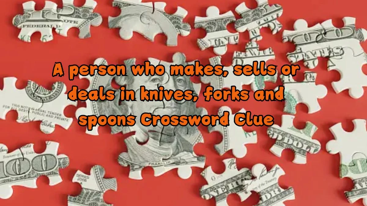 A person who makes, sells or deals in knives, forks and spoons Crossword Clue Puzzle Answer from August 21, 2024