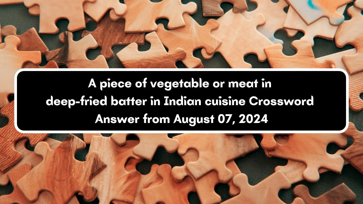 A piece of vegetable or meat in deep-fried batter in Indian cuisine Crossword Clue Answers on August 07, 2024