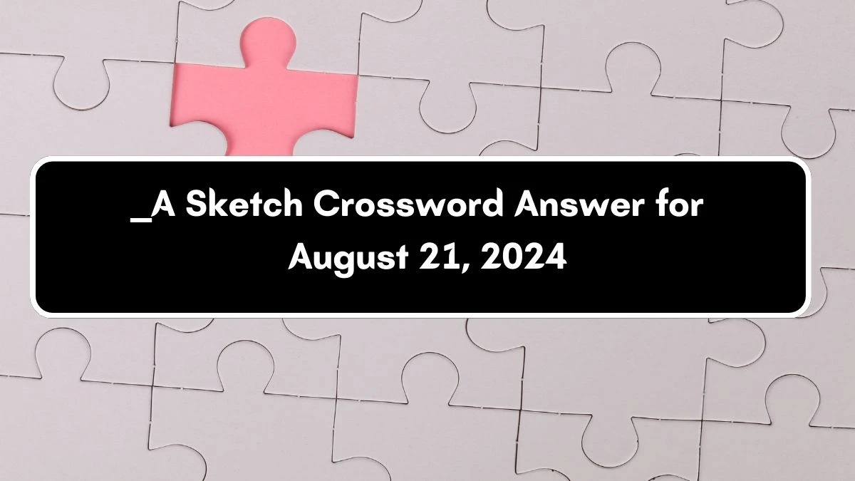 LA Times ___ A Sketch Crossword Clue Puzzle Answer from August 21, 2024