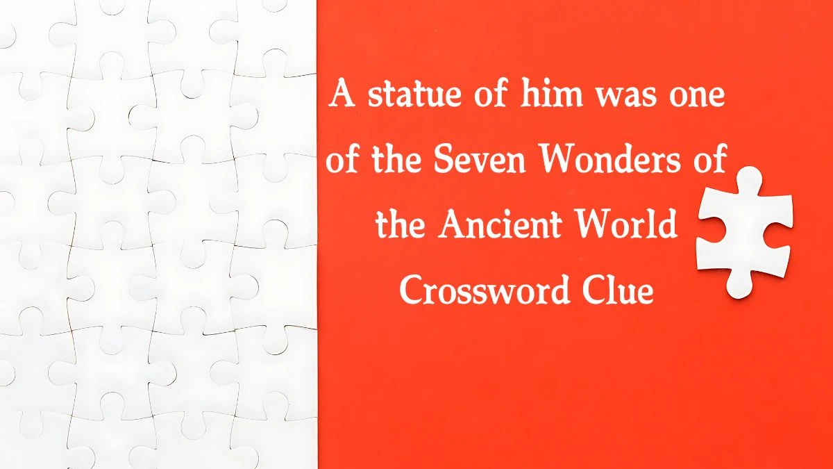 A statue of him was one of the Seven Wonders of the Ancient World NYT Crossword Clue Puzzle Answer from August 09, 2024