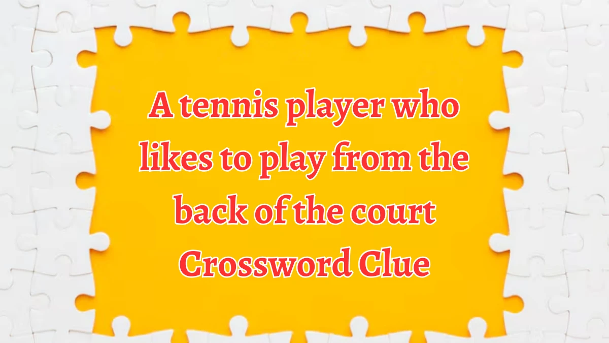 A tennis player who likes to play from the back of the court Crossword Clue Puzzle Answer from August 22, 2024