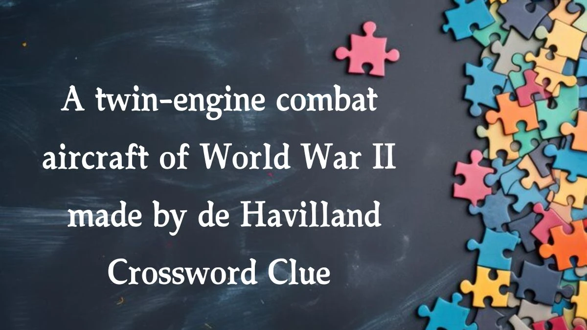 A twin-engine combat aircraft of World War II made by de Havilland Crossword Clue Puzzle Answer from August 20, 2024