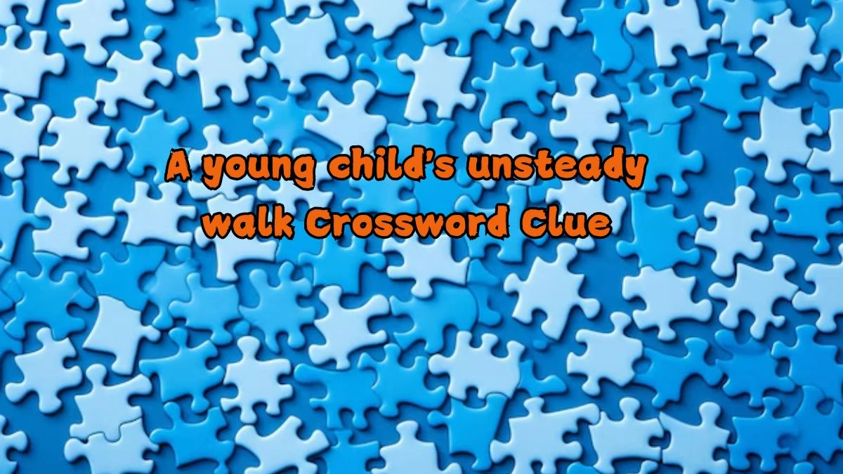 A young child's unsteady walk Crossword Clue Puzzle Answer from August 21, 2024