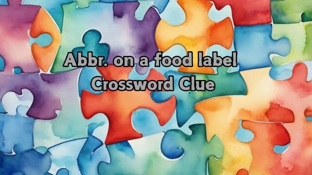 Abbr. on a food label Universal Crossword Clue Puzzle Answer from August 21, 2024