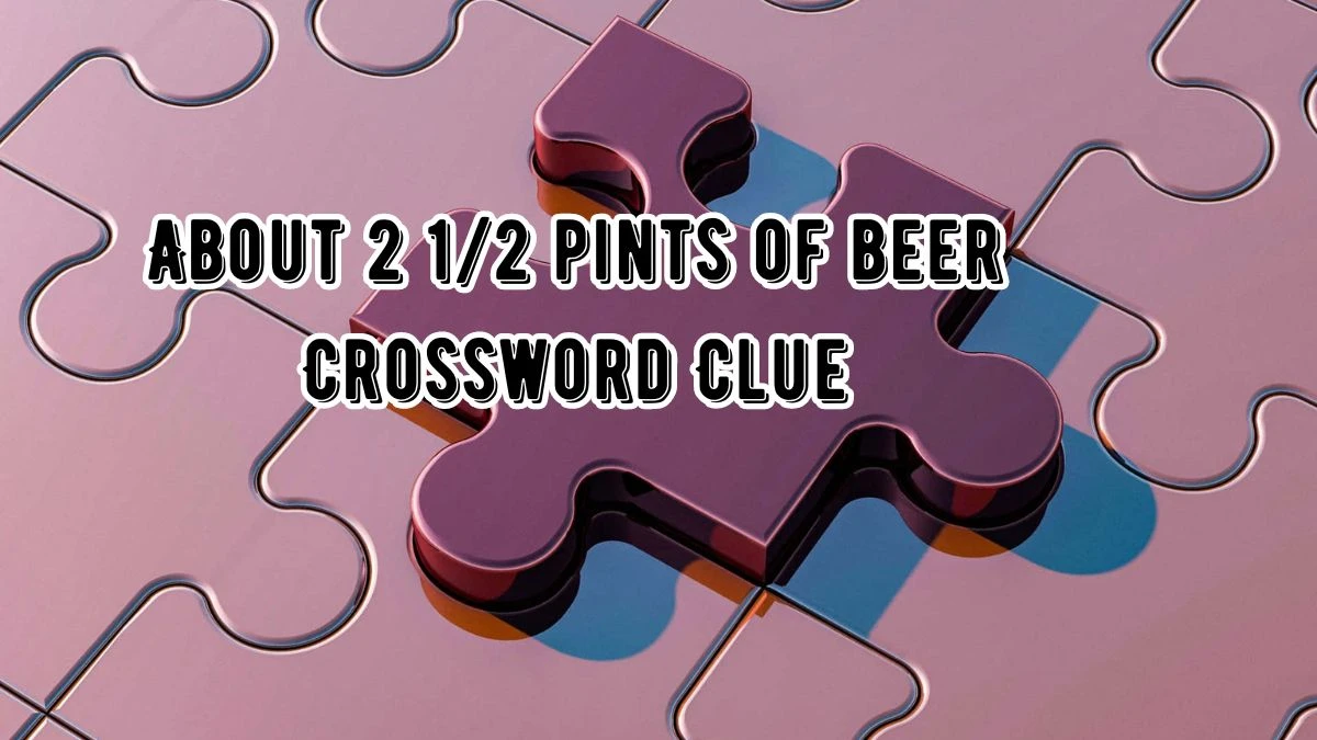 About 2 1/2 pints of beer NYT Crossword Clue Puzzle Answer from August 22, 2024