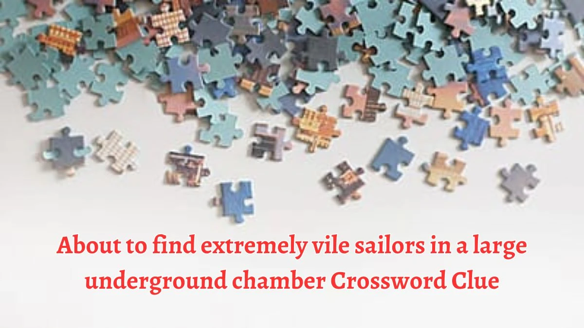 About to find extremely vile sailors in a large underground chamber Crossword Clue Puzzle Answer from August 10, 2024