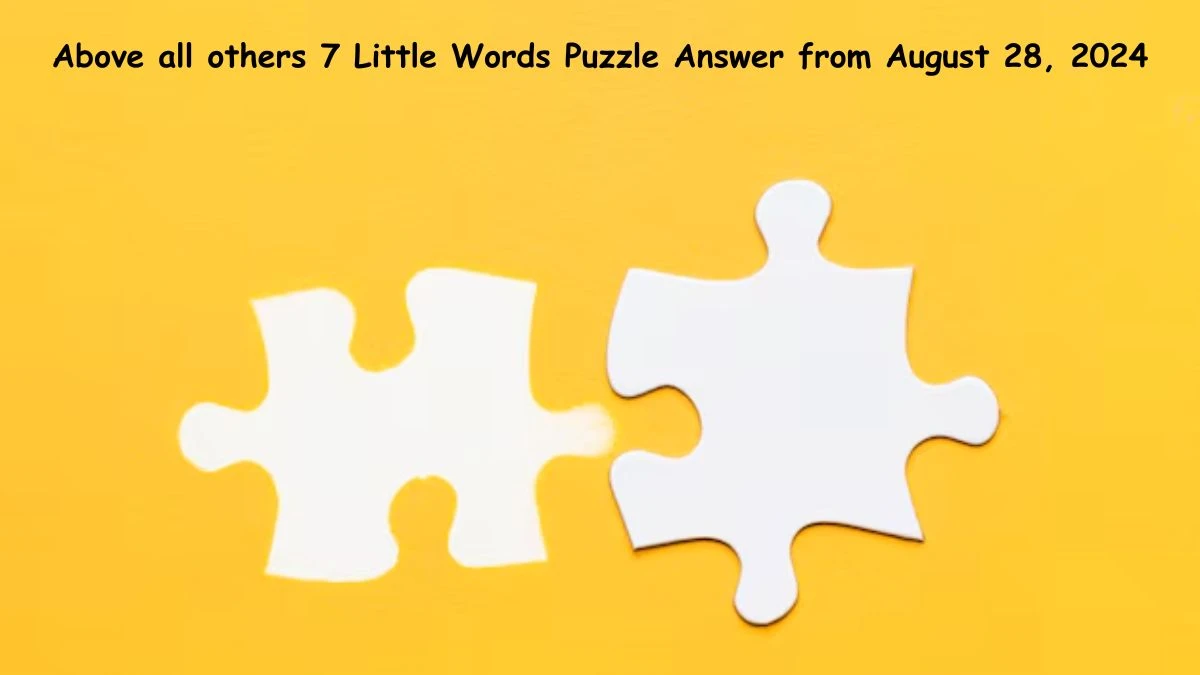 Above all others 7 Little Words Puzzle Answers from August 28, 2024