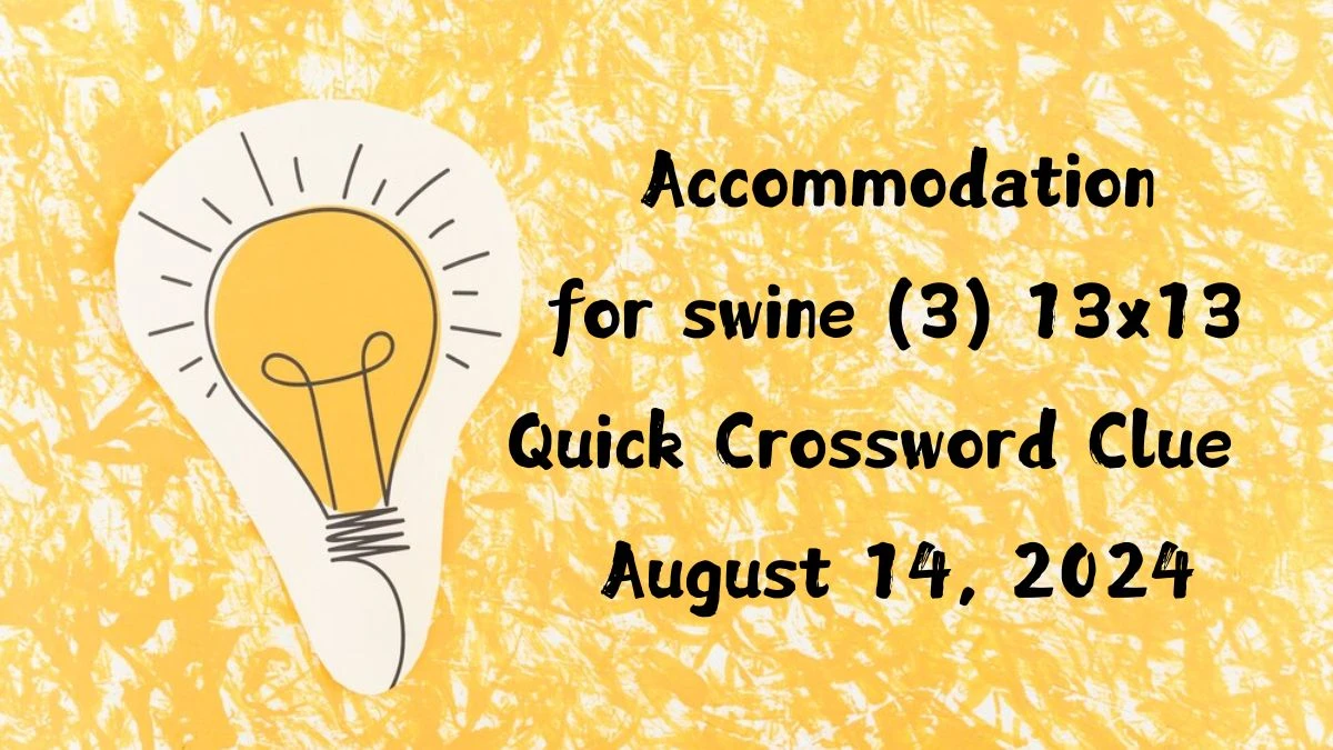 Accommodation for swine (3) 13x13 Quick Crossword Clue as of August 14, 2024