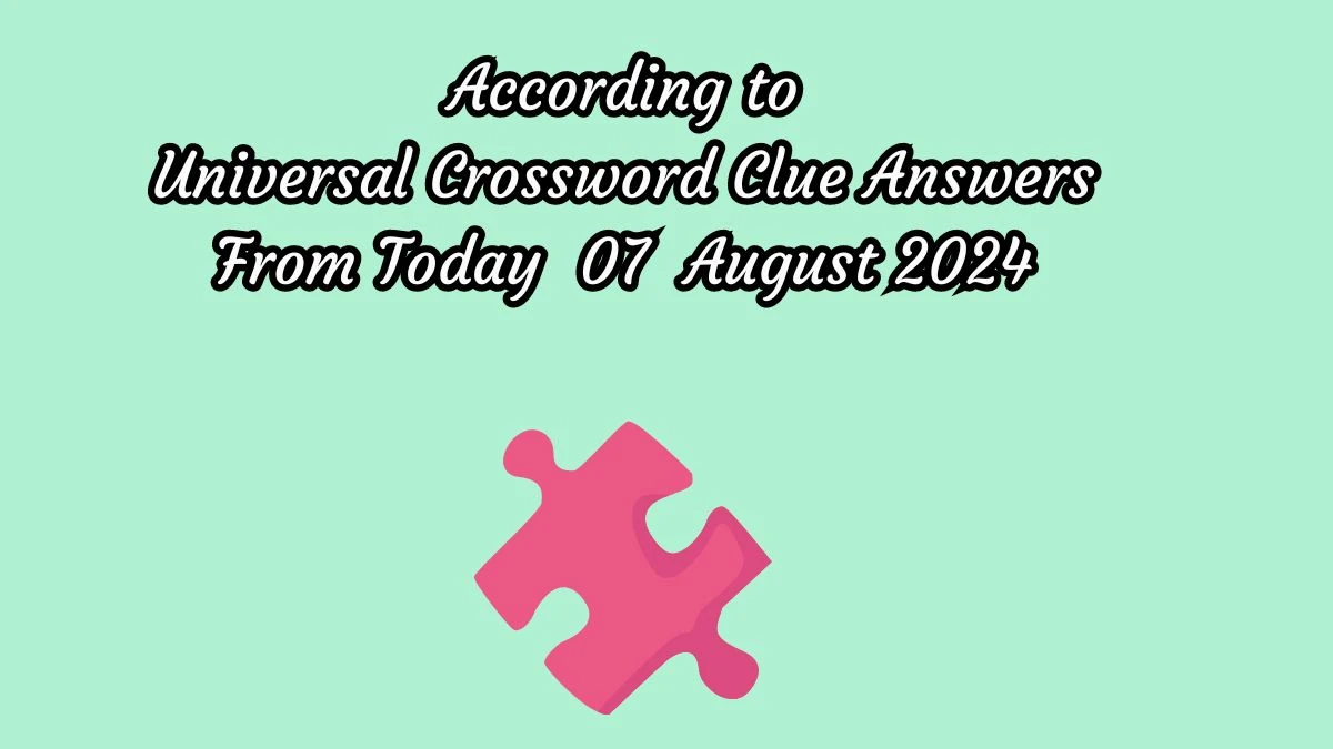 According to Universal Crossword Clue Puzzle Answer from August 07, 2024