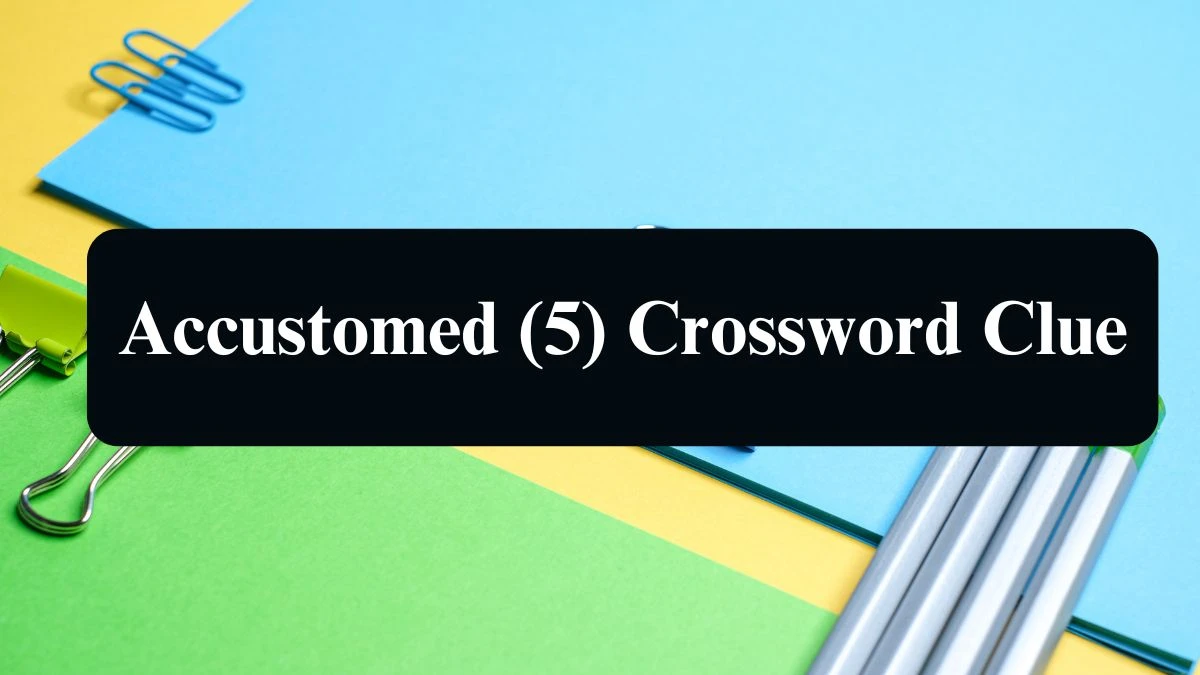 Accustomed (5) 5 Letters Crossword Clue Puzzle Answer from August 09, 2024