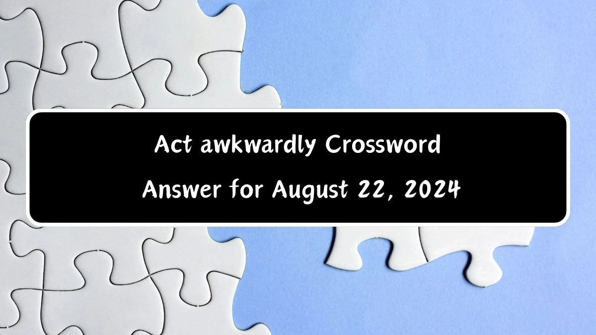 Act awkwardly Puzzle Page Crossword Clue Answer from August 22, 2024