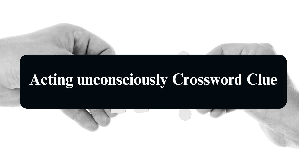 Acting unconsciously NYT Crossword Clue Puzzle Answer on August 22, 2024