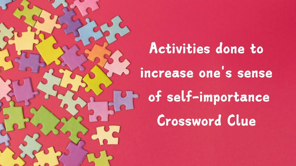 Activities done to increase one's sense of self-importance (3,5) Crossword Clue Answers on August 22, 2024