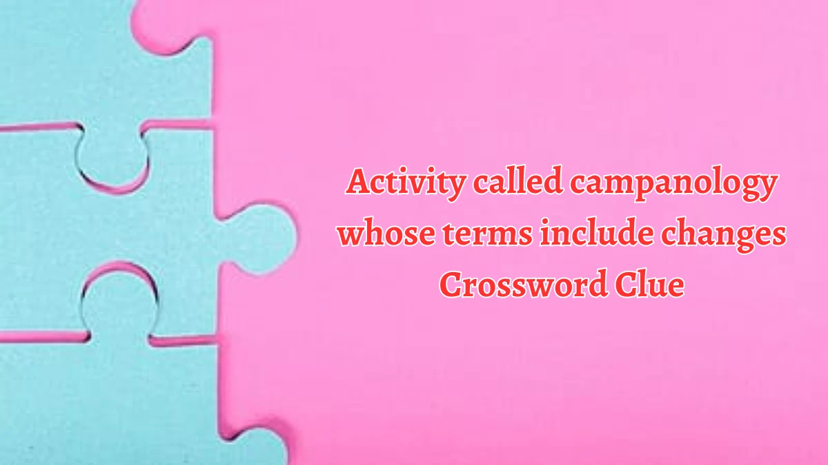 Activity called campanology whose terms include changes Crossword Clue Puzzle Answer from August 19, 2024