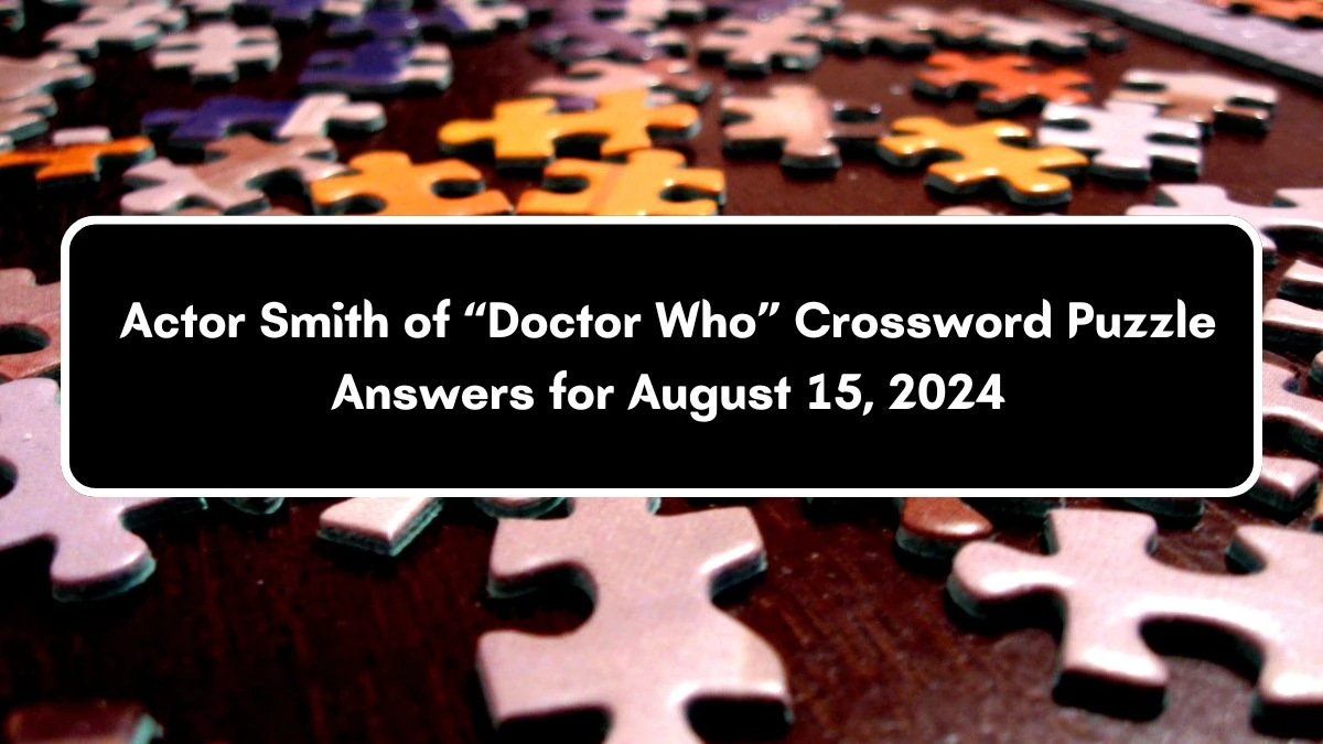 Universal Actor Smith of “Doctor Who” Crossword Clue Puzzle Answer from August 15, 2024