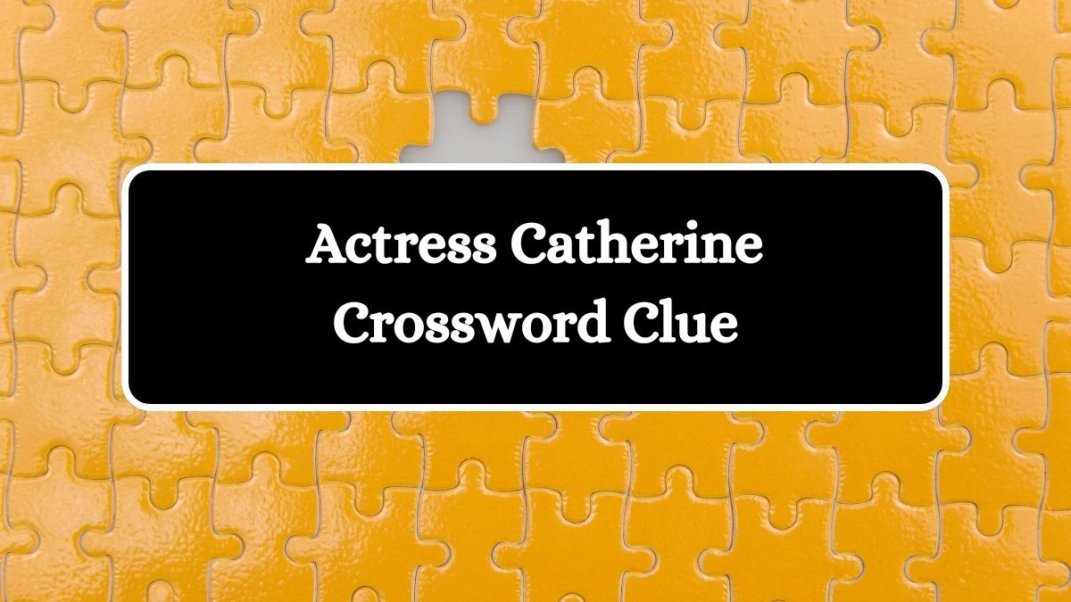 Actress Catherine Daily Commuter Crossword Clue Answers on August 06, 2024