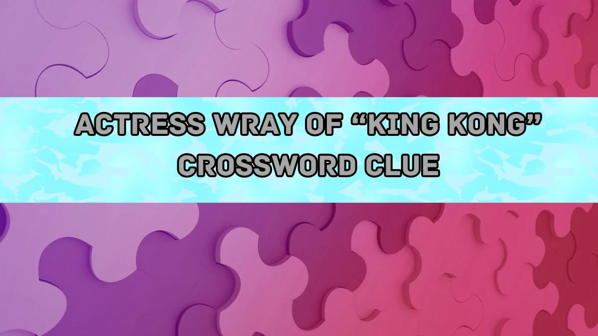 Actress Wray of “King Kong” NYT Crossword Clue Puzzle Answer from August 20, 2024