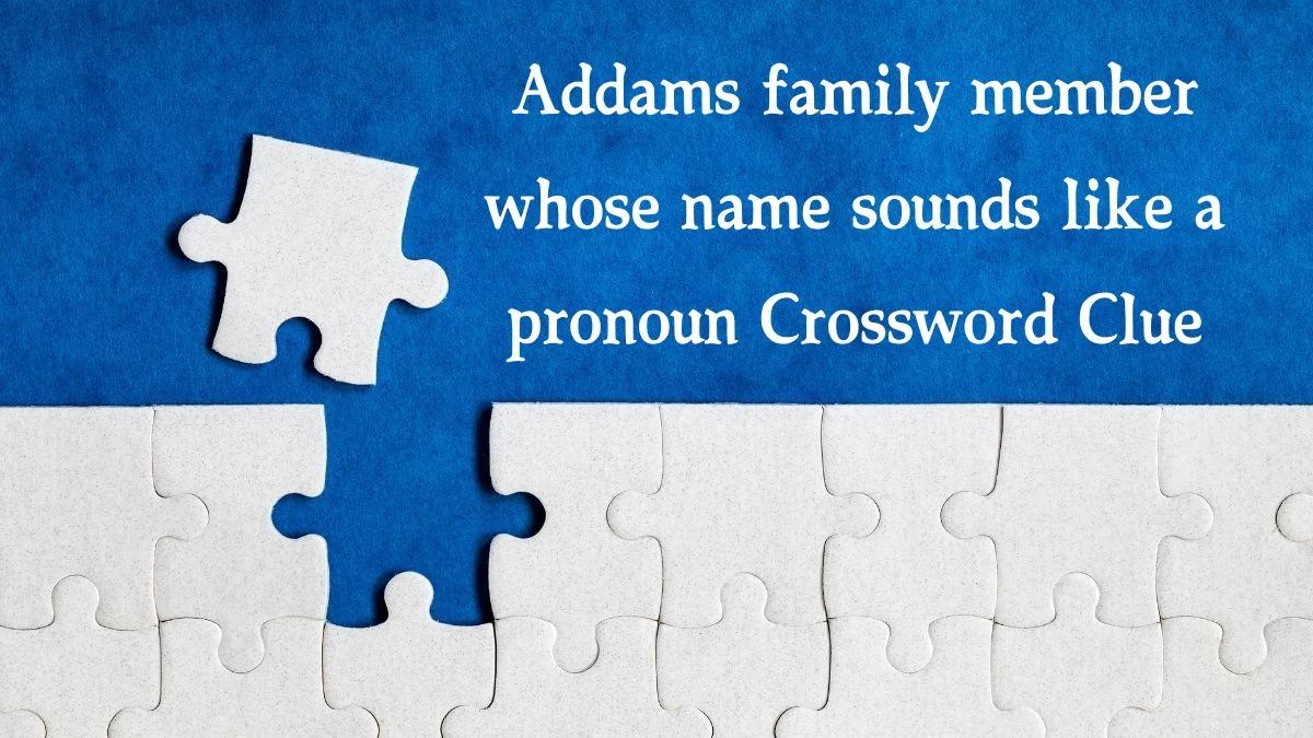 Addams family member whose name sounds like a pronoun Universal Crossword Clue Puzzle Answer from August 21, 2024