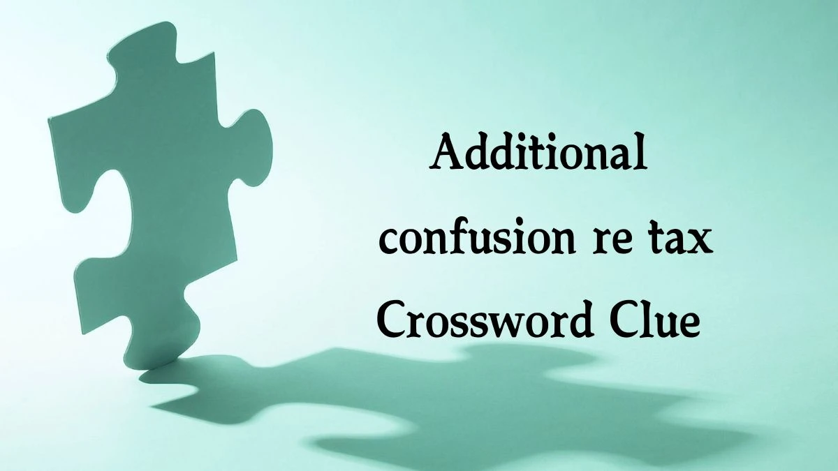 Additional confusion re tax Crossword Clue Puzzle Answer from August 19, 2024