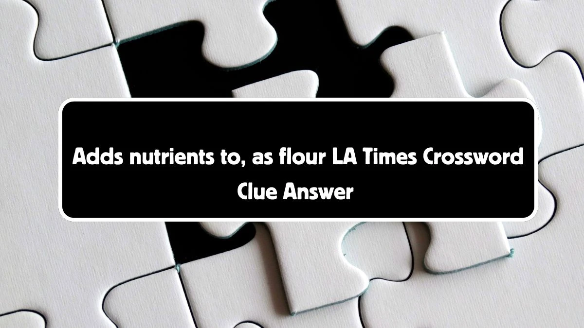 LA Times Adds nutrients to, as flour Crossword Clue Puzzle Answer from August 04, 2024