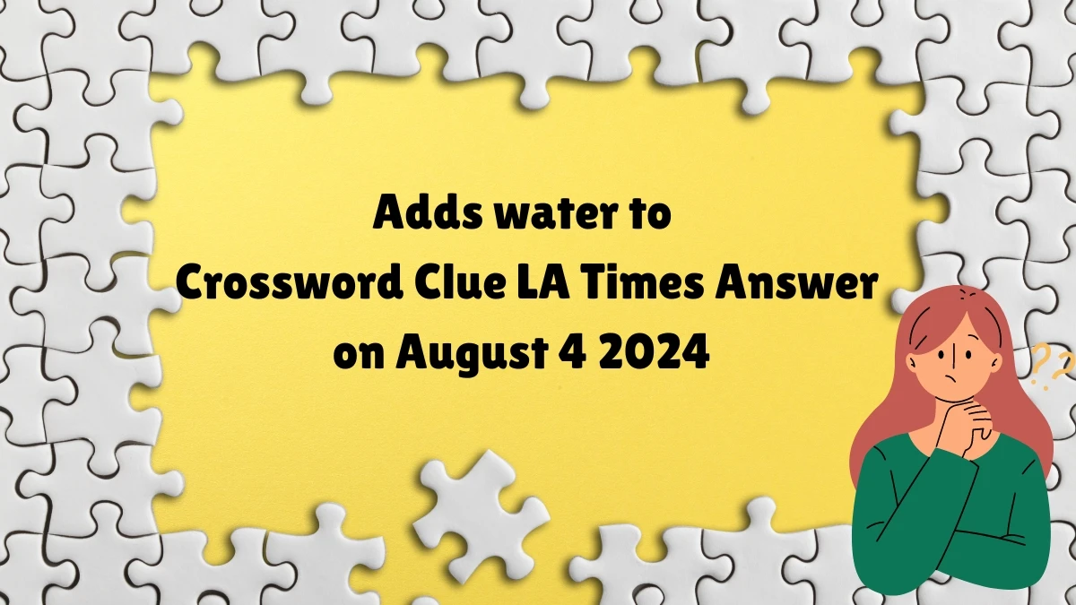 LA Times Adds water to Crossword Clue Puzzle Answer from August 04, 2024