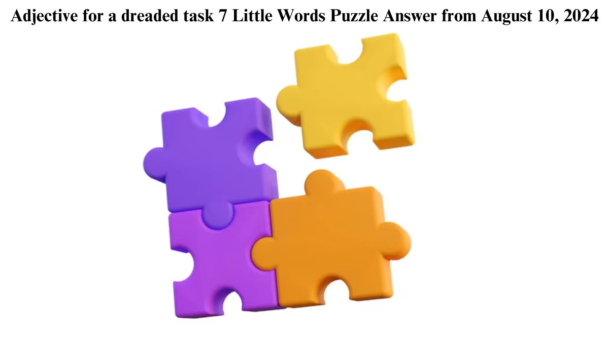 Adjective for a dreaded task 7 Little Words Puzzle Answer from August 10, 2024