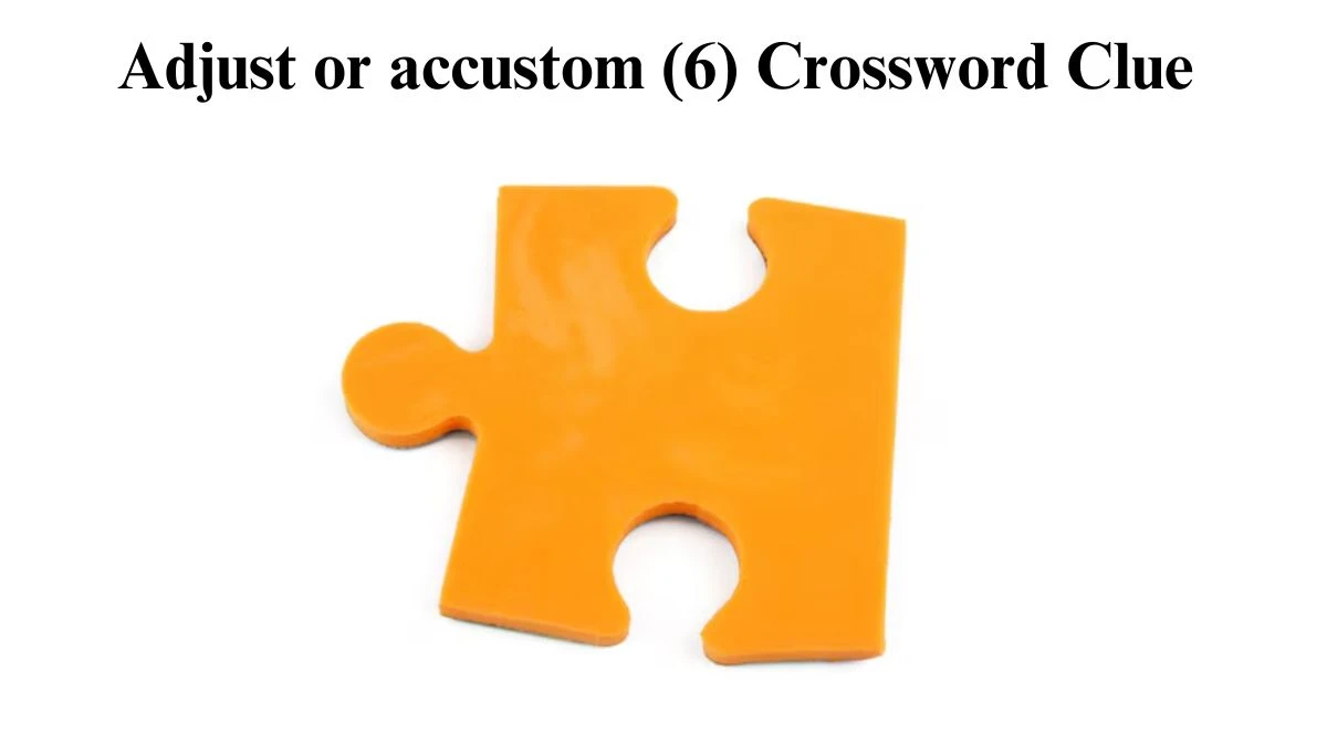 Adjust or accustom (6) Irish Daily Mail Quick Crossword Clue Puzzle Answer from August 10, 2024