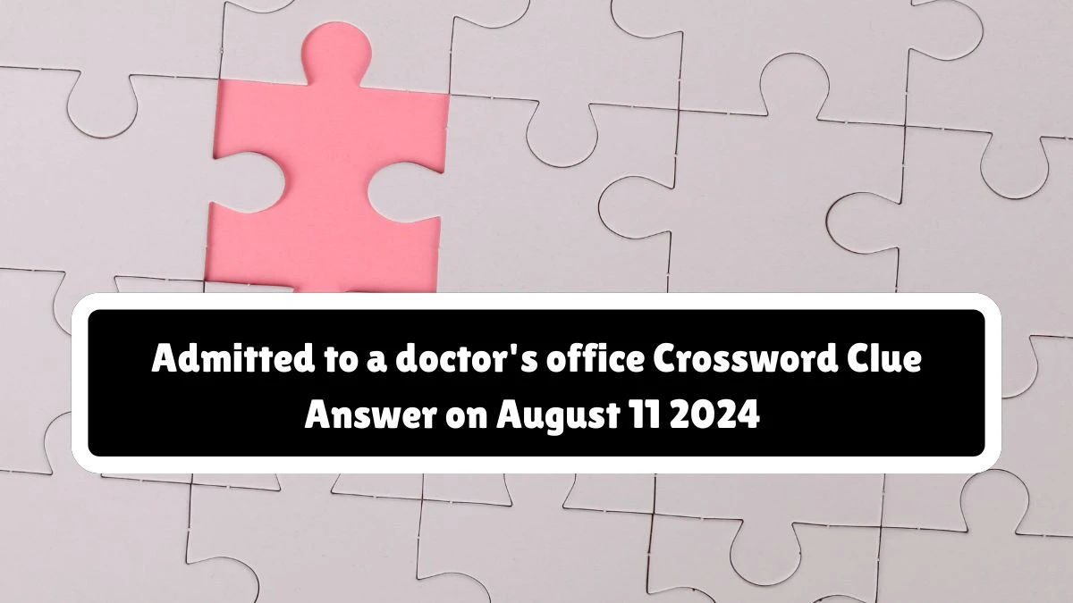 NYT Admitted to a doctor's office Crossword Clue Puzzle Answer from August 11, 2024