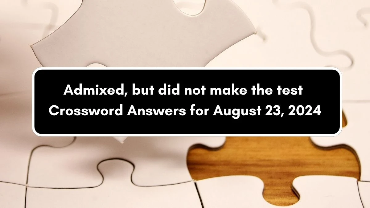 Admixed, but did not make the test Crossword Clue Puzzle Answer from August 23, 2024