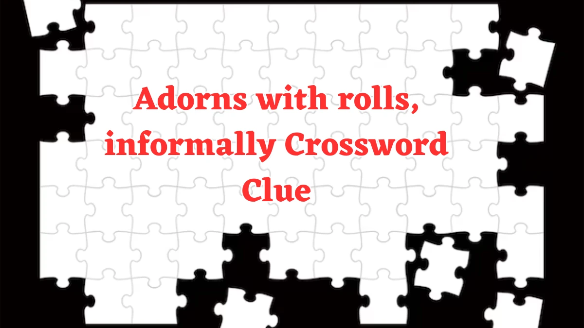 Adorns with rolls, informally Universal Crossword Clue Puzzle Answer from August 03, 2024