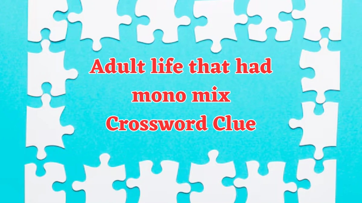 Adult life that had mono mix Crossword Clue Puzzle Answer from August 07, 2024