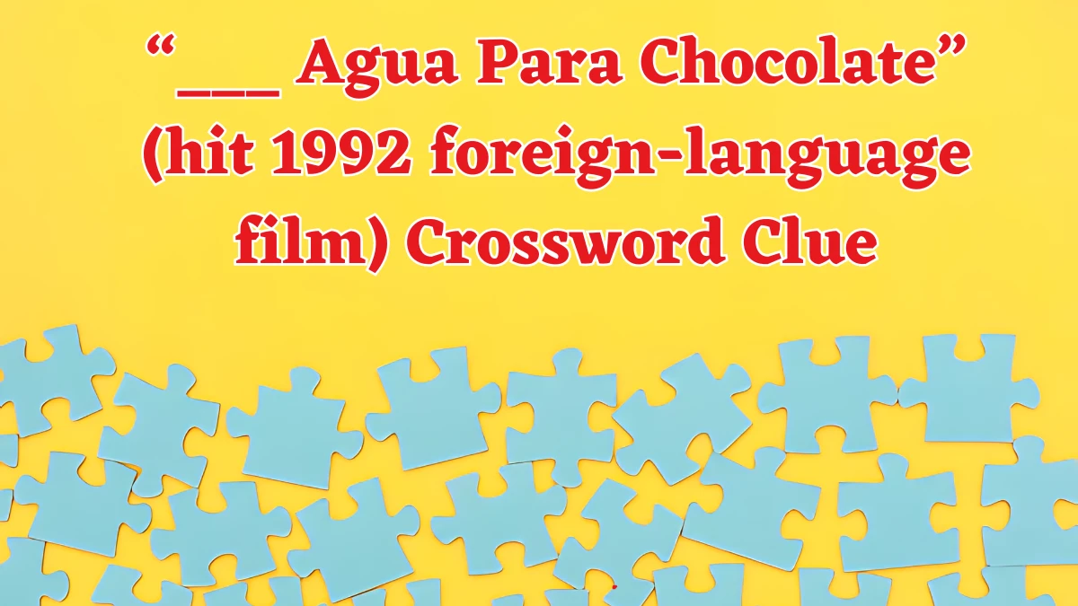 “___ Agua Para Chocolate” (hit 1992 foreign-language film) NYT Crossword Clue Puzzle Answer on August 17, 2024