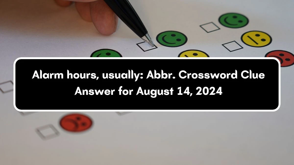 Alarm hours, usually: Abbr. Daily Themed Crossword Clue 3 letters Puzzle Answer from August 14, 2024