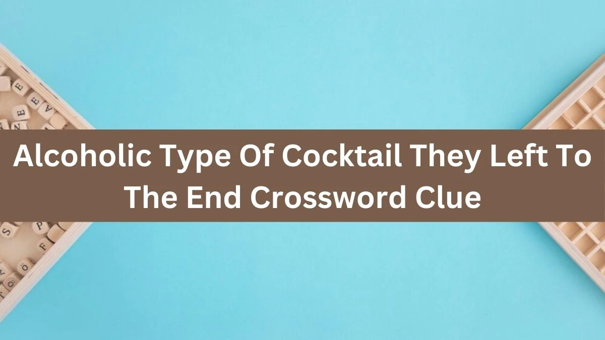 Alcoholic Type Of Cocktail They Left To The End Crossword Clue Puzzle Answer from August 15, 2024